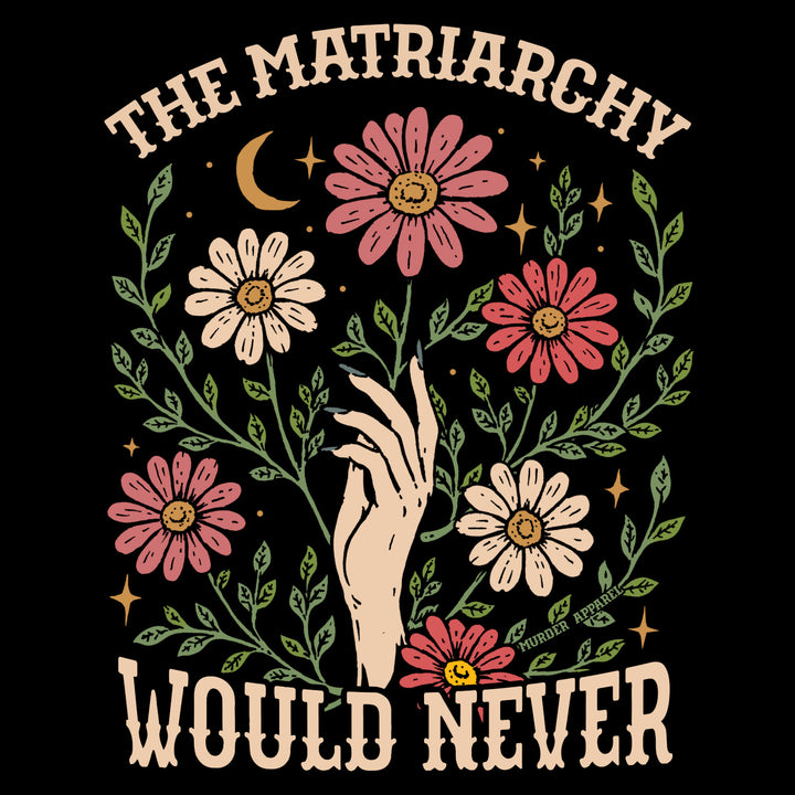 The Matriarchy Would Never t-shirt